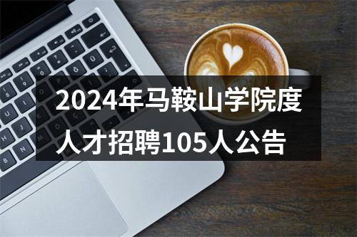 2024年马鞍山学院度人才招聘105人公告 图片