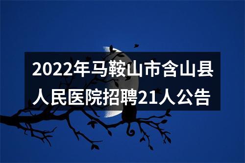2022年马鞍山市含山县人民医院招聘21人公告 图片