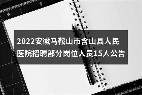 2022安徽马鞍山市含山县人民医院招聘部分岗位人员15人公告 图片
