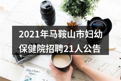 2021年马鞍山市妇幼保健院招聘21人公告 图片