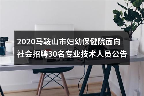 2020马鞍山市妇幼保健院面向社会招聘30名专业技术人员公告 图片