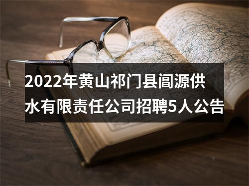 2022年黄山祁门县阊源供水有限责任公司招聘5人公告 图片
