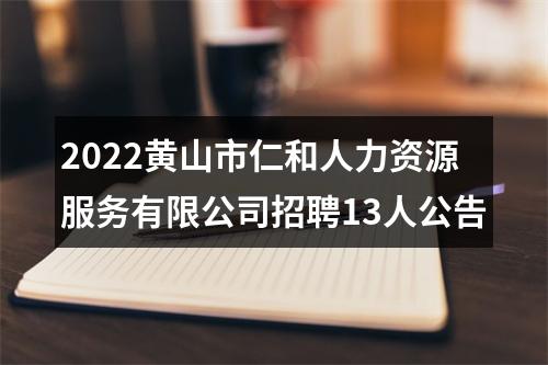 2022黄山市仁和人力资源服务有限公司招聘13人公告 图片
